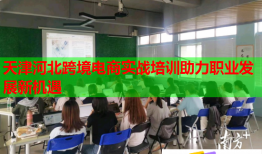 天津河北跨境電商實(shí)戰(zhàn)培訓(xùn)助力職業(yè)發(fā)展新機(jī)遇